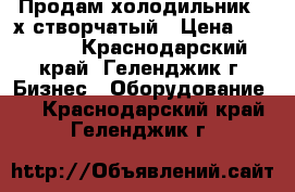 Продам холодильник 3-х створчатый › Цена ­ 35 000 - Краснодарский край, Геленджик г. Бизнес » Оборудование   . Краснодарский край,Геленджик г.